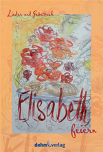 Elisabeth feiern: Lieder- und Gebetbuch